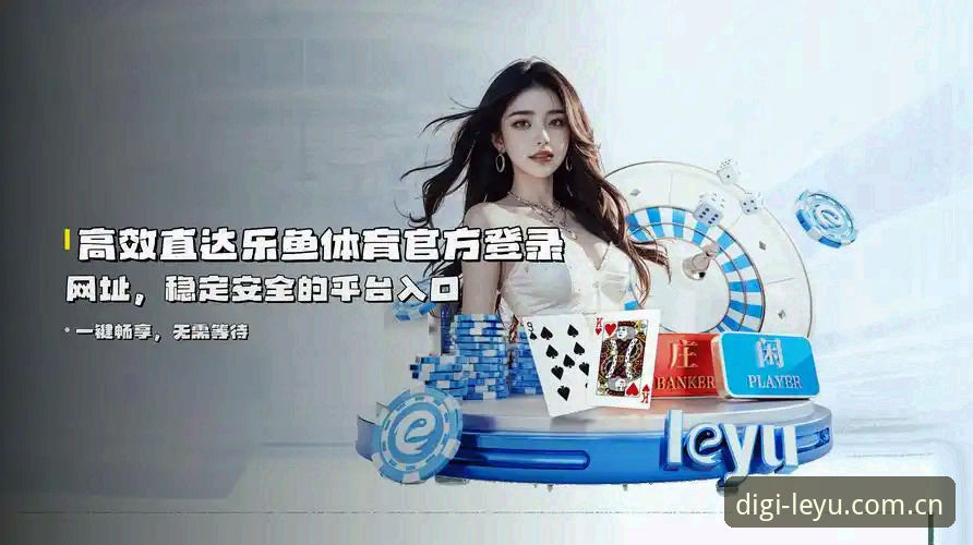 乐鱼APP流畅导航怎么样 乐鱼平台官方教程:乐鱼APP流畅导航怎么样?2026新版操作与旧版登录问题全解析